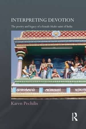 Interpreting Devotion: The Poetry and Legacy of a Female Bhakti Saint of India de Karen Pechilis