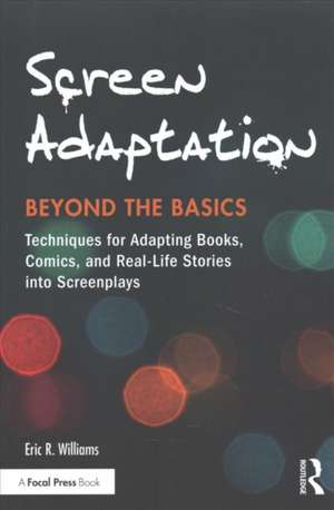 Screen Adaptation: Beyond the Basics: Techniques for Adapting Books, Comics and Real-Life Stories into Screenplays de Eric R. Williams