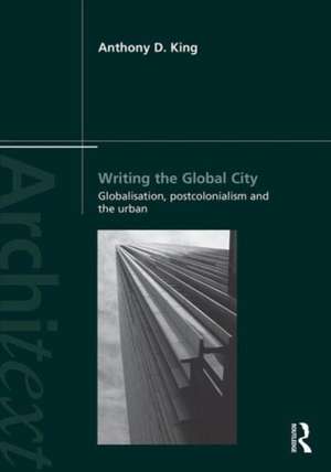 Writing the Global City: Globalisation, Postcolonialism and the Urban de Anthony King