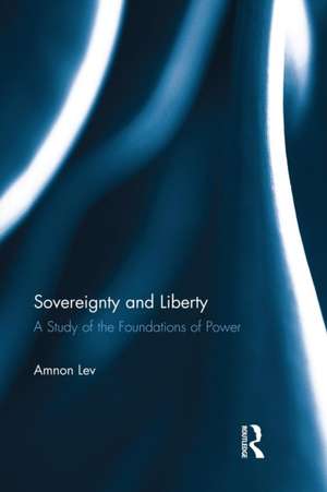 Sovereignty and Liberty: A Study of the Foundations of Power de Amnon Lev