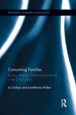 Consuming Families: Buying, Making, Producing Family Life in the 21st Century de Jo Lindsay