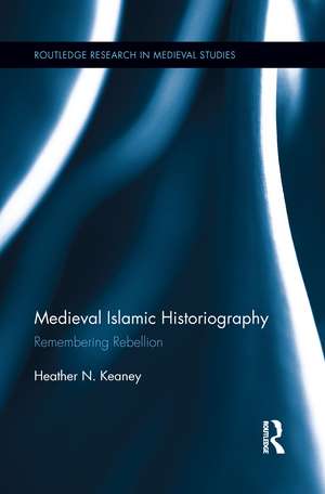 Medieval Islamic Historiography: Remembering Rebellion de Heather N. Keaney