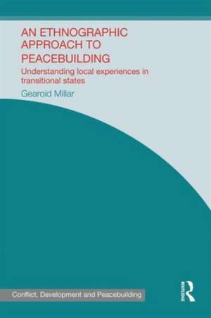 An Ethnographic Approach to Peacebuilding: Understanding Local Experiences in Transitional States de Gearoid Millar