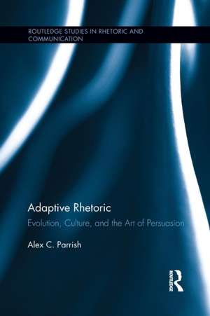 Adaptive Rhetoric: Evolution, Culture, and the Art of Persuasion de Alex C. Parrish