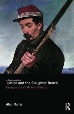 Justice and the Slaughter Bench: Essays on Law's Broken Dialectic de Alan Norrie