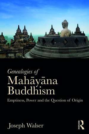 Genealogies of Mahāyāna Buddhism: Emptiness, Power and the question of Origin de Joseph Walser