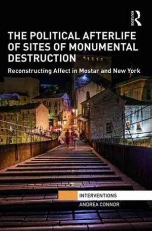 The Political Afterlife of Sites of Monumental Destruction: Reconstructing Affect in Mostar and New York de Andrea Connor