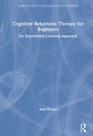 Cognitive Behavioral Therapy for Beginners: An Experiential Learning Approach de Amy Wenzel