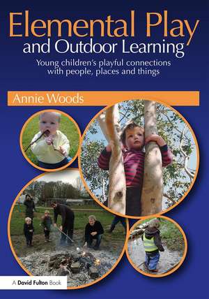 Elemental Play and Outdoor Learning: Young children's playful connections with people, places and things de Annie Woods