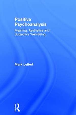 Positive Psychoanalysis: Meaning, Aesthetics and Subjective Well-Being de Mark Leffert