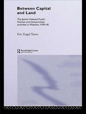 Between Capital and Land: The Jewish National Fund's Finances and Land-Purchase Priorities in Palestine, 1939-1945 de Eric Engel Tuten