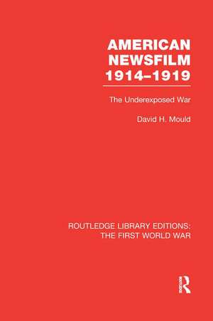 American Newsfilm 1914-1919 (RLE The First World War): The Underexposed War de David Mould