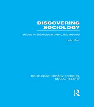 Discovering Sociology (RLE Social Theory): Studies in Sociological Theory and Method de John Rex