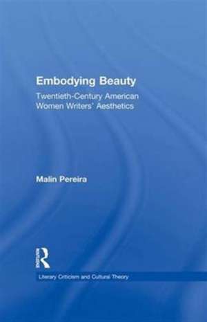 Embodying Beauty: Twentieth-Century American Women Writers' Aesthetics de Malin Pereira