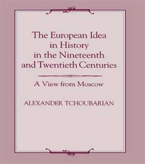 The European Idea in History in the Nineteenth and Twentieth Centuries: A View From Moscow de Alexander Tchoubarian