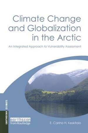 Climate Change and Globalization in the Arctic: An Integrated Approach to Vulnerability Assessment de E. Carina H. Keskitalo