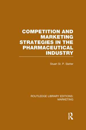 Competition and Marketing Strategies in the Pharmaceutical Industry (RLE Marketing) de Stuart St P Slatter