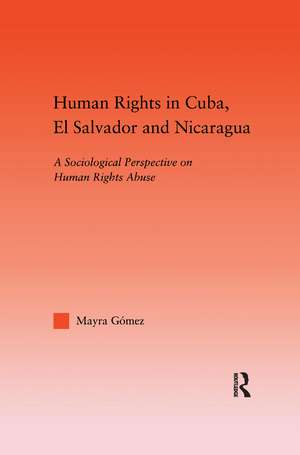 Human Rights in Cuba, El Salvador and Nicaragua: A Sociological Perspective on Human Rights Abuse de Mayra Gomez