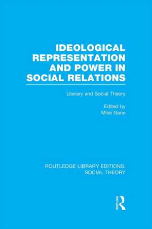 Ideological Representation and Power in Social Relations (RLE Social Theory): Literary and Social Theory de Mike Gane