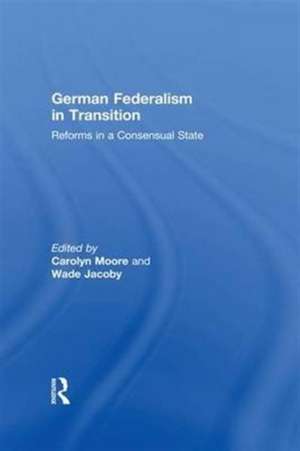 German Federalism in Transition: Reforms in a Consensual State de Carolyn Rowe