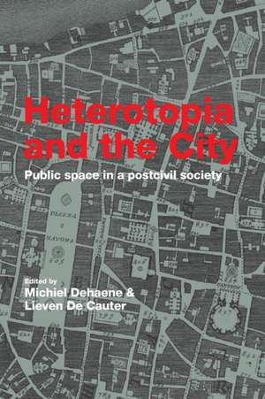 Heterotopia and the City: Public Space in a Postcivil Society de Michiel Dehaene