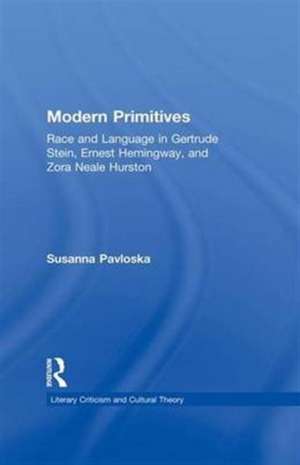 Modern Primitives: Race and Language in Gertrude Stein, Ernest Hemingway, and Zora Neale Hurston de Susanna Pavloska