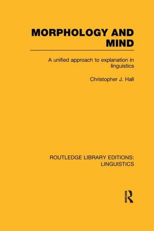 Morphology and Mind (RLE Linguistics C: Applied Linguistics): A Unified Approach to Explanation in Linguistics de Christopher J. Hall