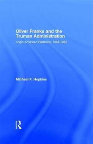 Oliver Franks and the Truman Administration: Anglo-American Relations, 1948-1952 de Michael F. Hopkins