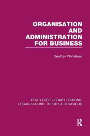 Organisation and Administration for Business (RLE: Organizations) de Geoffrey Whitehead