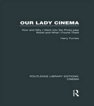 Our Lady Cinema: How and Why I went into the Photo-play World and What I Found There de Harry Furniss