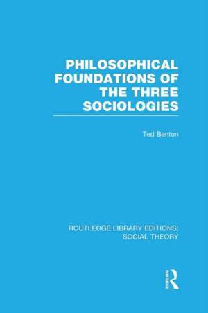 Philosophical Foundations of the Three Sociologies (RLE Social Theory) de Ted Benton