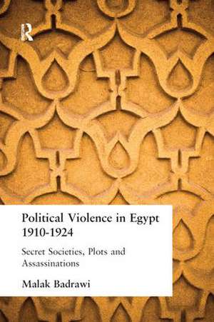 Political Violence in Egypt 1910-1925: Secret Societies, Plots and Assassinations de Malak Badrawi