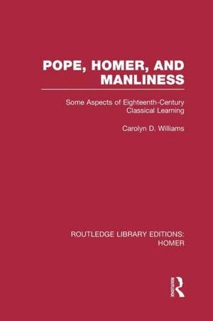 Pope, Homer, and Manliness: Some Aspects of Eighteenth Century Classical Learning de Carolyn D. Williams