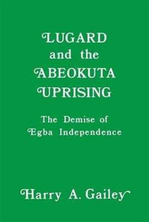 Lugard and the Abeokuta Uprising: The Demise of Egba Independence de Harry A. Gailey