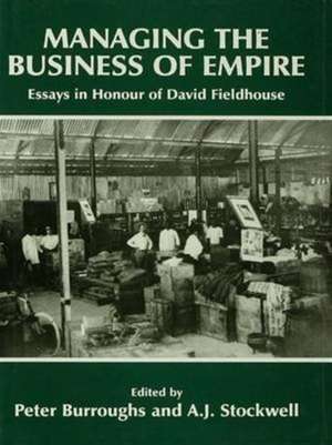 Managing the Business of Empire: Essays in Honour of David Fieldhouse de Peter Burroughs