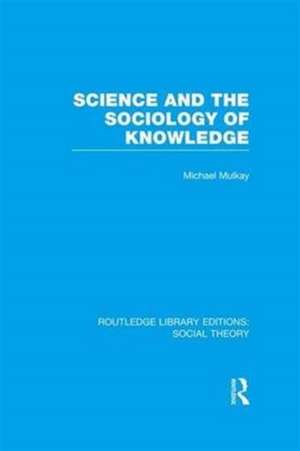 Science and the Sociology of Knowledge (RLE Social Theory) de Michael Mulkay