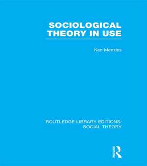 Sociological Theory in Use (RLE Social Theory) de Kenneth Menzies