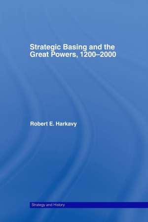 Strategic Basing and the Great Powers, 1200-2000 de Robert E. Harkavy