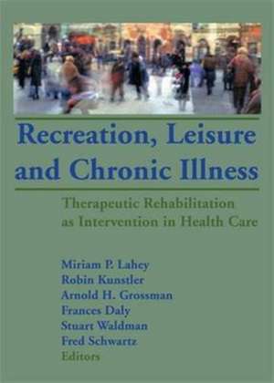 Recreation, Leisure and Chronic Illness: Therapeutic Rehabilitation as Intervention in Health Care de Miriam P. Lahey