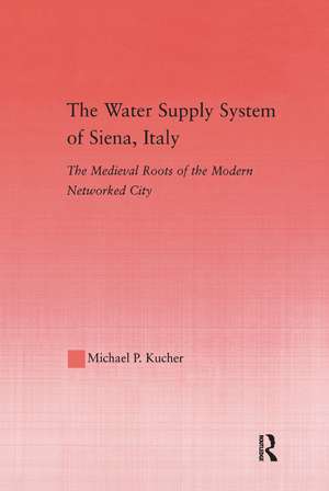 The Water Supply System of Siena, Italy: The Medieval Roots of the Modern Networked City de Michael P. Kucher