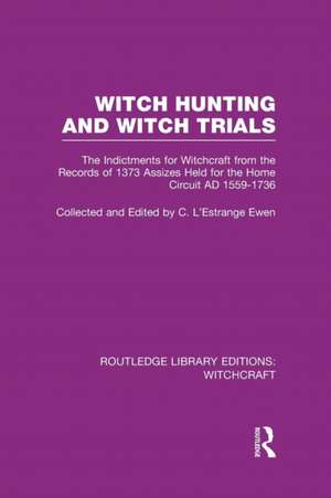 Witch Hunting and Witch Trials (RLE Witchcraft): The Indictments for Witchcraft from the Records of the 1373 Assizes Held from the Home Court 1559-1736 AD de C L'Estrange Ewen