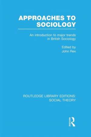 Approaches to Sociology (RLE Social Theory): An Introduction to Major Trends in British Sociology de John Rex