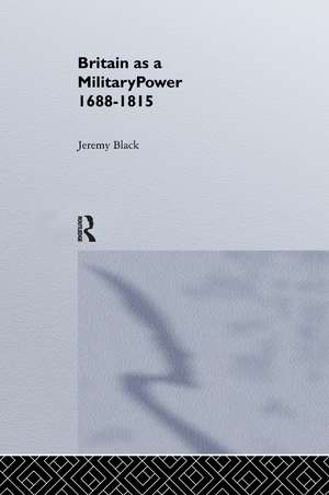 Britain As A Military Power, 1688-1815 de Professor Jeremy Black