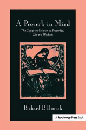 A Proverb in Mind: The Cognitive Science of Proverbial Wit and Wisdom de Richard P. Honeck