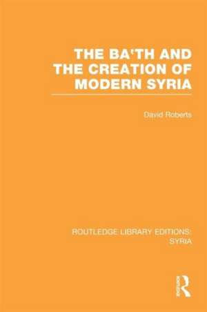 The Ba'th and the Creation of Modern Syria (RLE Syria) de David Roberts