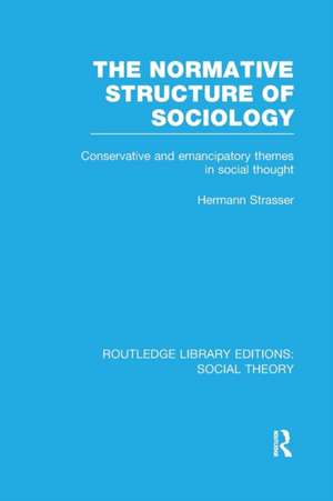 The Normative Structure of Sociology (RLE Social Theory): Conservative and Emancipatory Themes in Social Thought de Hermann Strasser