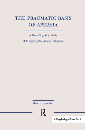 The Pragmatic Basis of Aphasia: A Neurolinguistic Study of Morphosyntax Among Bilinguals de Marc L. Schnitzer