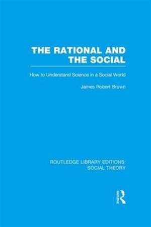 The Rational and the Social (RLE Social Theory): How to Understand Science in a Social World de James Robert Brown