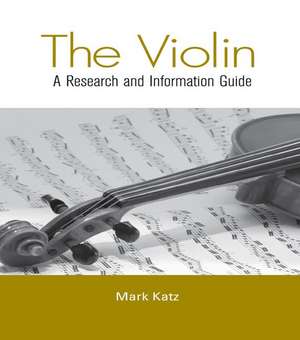 The Violin: A Research and Information Guide de Mark Katz