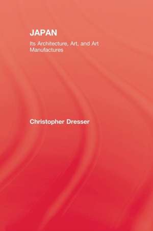 Japan: Its Architecture, Art, and Art Manufactures de Christopher Dresser